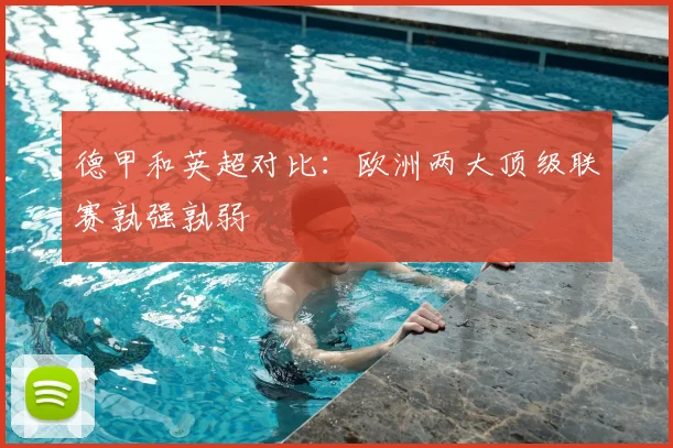 德甲和英超对比：欧洲两大顶级联赛孰强孰弱