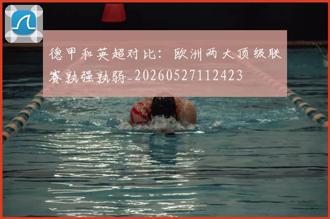 德甲和英超对比：欧洲两大顶级联赛孰强孰弱_20260527112423